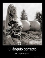 El ángulo correcto - Es lo que importa.
