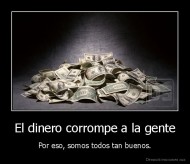 El dinero corrompe a la gente - Por eso, somos todos tan buenos.