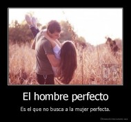 El hombre perfecto - Es el que no busca a la mujer perfecta.