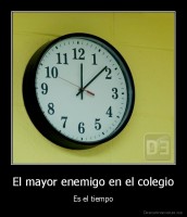 El mayor enemigo en el colegio - Es el tiempo