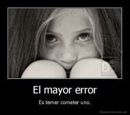 El mayor error - Es temer cometer uno.