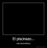 El piscinazo... - más escandaloso