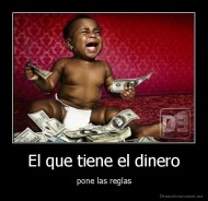 El que tiene el dinero - pone las reglas