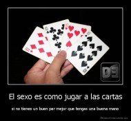 El sexo es como jugar a las cartas - si no tienes un buen par mejor que tengas una buena mano