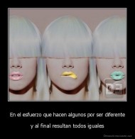 En el esfuerzo que hacen algunos por ser diferente - y al final resultan todos iguales