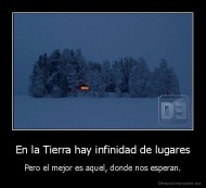 En la Tierra hay infinidad de lugares - Pero el mejor es aquel, donde nos esperan.