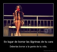 En lugar de borrar las lágrimas de tu cara - Deberías borrar a la gente de tu vida.