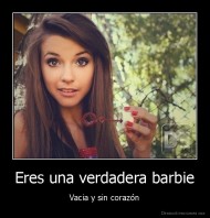 Eres una verdadera barbie - Vacia y sin corazón