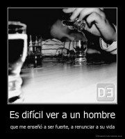 Es difícil ver a un hombre - que me enseñó a ser fuerte, a renunciar a su vida