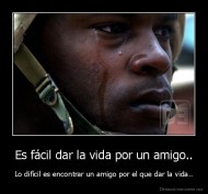 Es fácil dar la vida por un amigo.. - Lo difícil es encontrar un amigo por el que dar la vida..