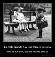 Es malo cuando hay una tercera persona - Pero es aún peor, que esa persona seas tú