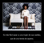 Es más fácil sacar a una mujer de sus casillas, - que de una tienda de zapatos.