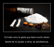 Es triste como la gente que tiene mucho dinero - Aparte de no ayudar a otros, se autodestruye.