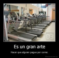 Es un gran arte - Hacer que alguien pague por correr.