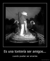 Es una tontería ser amigos... - cuando pueden ser amantes