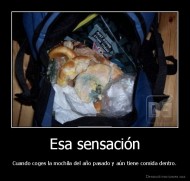 Esa sensación - Cuando coges la mochila del año pasado y aún tiene comida dentro.