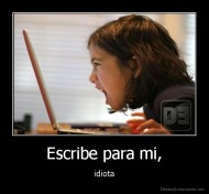 Escribe para mi, - idiota