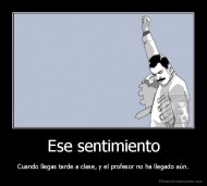 Ese sentimiento - Cuando llegas tarde a clase, y el profesor no ha llegado aún.