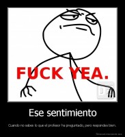 Ese sentimiento - Cuando no sabes lo que el profesor ha preguntado, pero respondes bien.