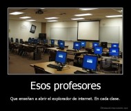 Esos profesores - Que enseñan a abrir el explorador de internet. En cada clase.