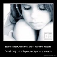 Estamos acostumbrados a decir "nadie me necesita" - Cuando hay una sola persona, que no te necesita