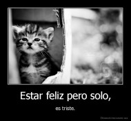 Estar feliz pero solo, - es triste.