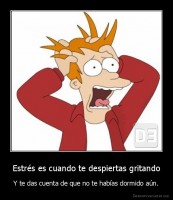 Estrés es cuando te despiertas gritando - Y te das cuenta de que no te habías dormido aún.
