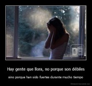 Hay gente que llora, no porque son débiles - sino porque han sido fuertes durante mucho tiempo