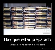 Hay que estar preparado - Esos zombis no se van a matar solos.
