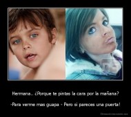 Hermana.. ¿Porque te pintas la cara por la mañana? - -Para verme mas guapa - Pero si pareces una puerta!