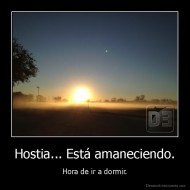 Hostia... Está amaneciendo. - Hora de ir a dormir.