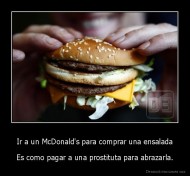 Ir a un McDonald's para comprar una ensalada - Es como pagar a una prostituta para abrazarla.