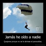 Jamás he oído a nadie - Quejarse porque no se le abriese el paracaídas.