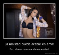 La amistad puede acabar en amor - Pero el amor nunca acaba en amistad.