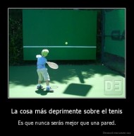 La cosa más deprimente sobre el tenis - Es que nunca serás mejor que una pared.