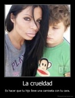 La crueldad - Es hacer que tu hijo lleve una camiseta con tu cara.
