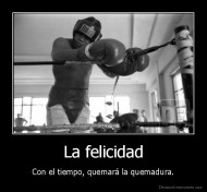 La felicidad - Con el tiempo, quemará la quemadura.
