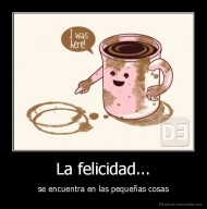 La felicidad... - se encuentra en las pequeñas cosas