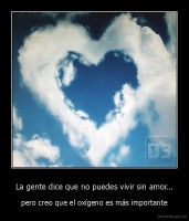 La gente dice que no puedes vivir sin amor... - pero creo que el oxígeno es más importante