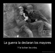 La guerra la declaran los mayores - Y la luchan los críos.