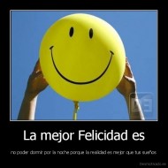 La mejor Felicidad es - no poder dormir por la noche porque la realidad es mejor que tus sueños