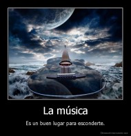 La música - Es un buen lugar para esconderte.