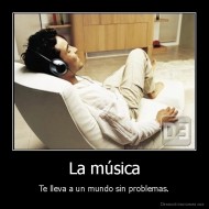 La música - Te lleva a un mundo sin problemas.