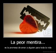La peor mentira... - es la promesa de amar a alguien para toda la vida