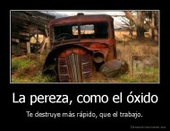 La pereza, como el óxido - Te destruye más rápido, que el trabajo.