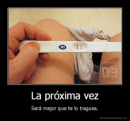 La próxima vez - Será mejor que te lo tragues.