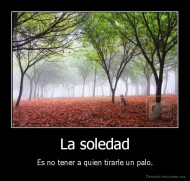 La soledad - Es no tener a quien tirarle un palo.