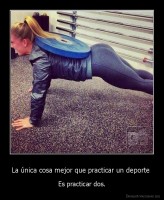 La única cosa mejor que practicar un deporte  - Es practicar dos.