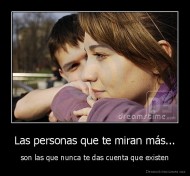 Las personas que te miran más... - son las que nunca te das cuenta que existen