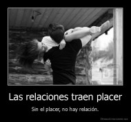 Las relaciones traen placer - Sin el placer, no hay relación.